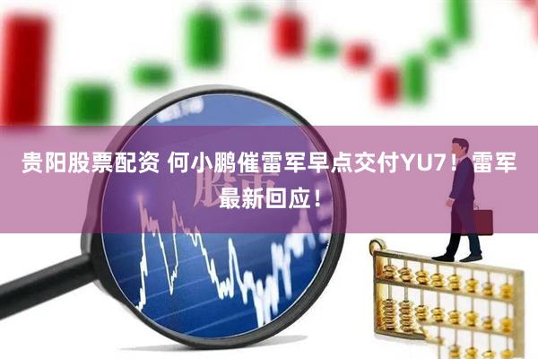 贵阳股票配资 何小鹏催雷军早点交付YU7！雷军最新回应！