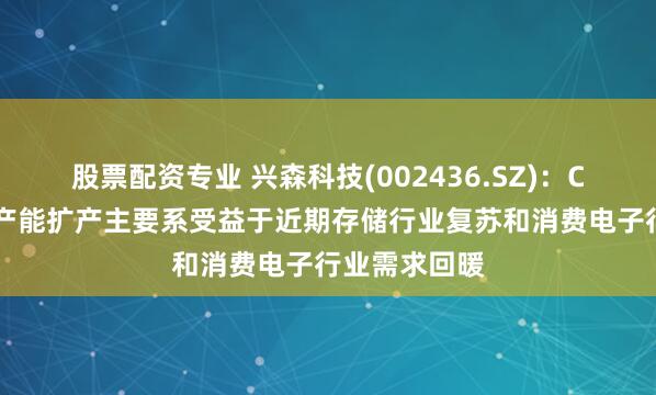 股票配资专业 兴森科技(002436.SZ)：CSP封装基板产能扩产主要系受益于近期存储行业复苏和消费电子行业需求回暖