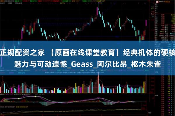 正规配资之家 【原画在线课堂教育】经典机体的硬核魅力与可动遗憾_Geass_阿尔比昂_枢木朱雀