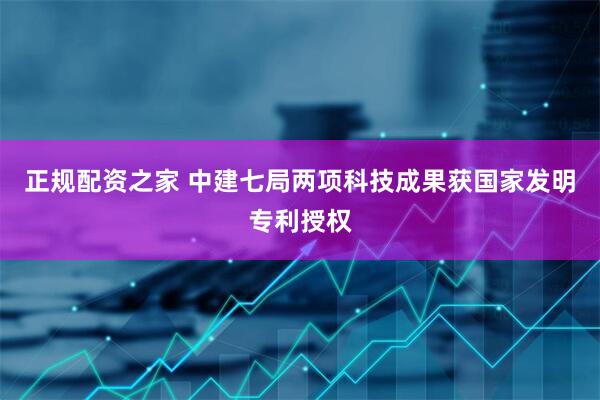 正规配资之家 中建七局两项科技成果获国家发明专利授权