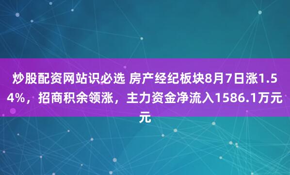 炒股配资网站识必选 房产经纪板块8月7日涨1.54%，招商积余领涨，主力资金净流入1586.1万元